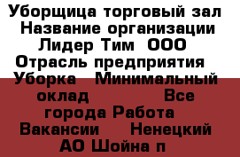 Уборщица торговый зал › Название организации ­ Лидер Тим, ООО › Отрасль предприятия ­ Уборка › Минимальный оклад ­ 27 200 - Все города Работа » Вакансии   . Ненецкий АО,Шойна п.